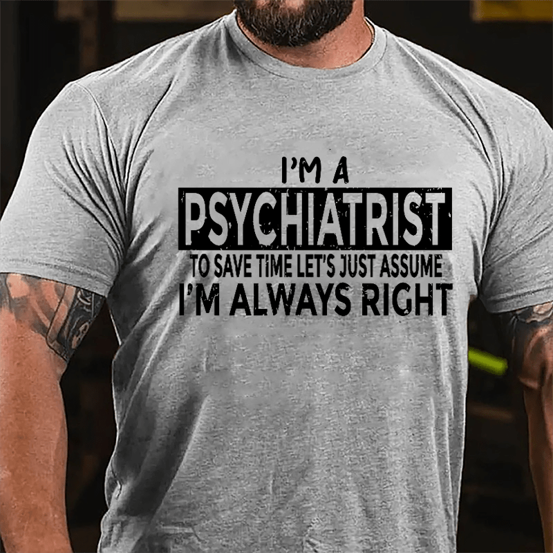 I'm A Psychiatrist To Save Time Let's Just Assume I'm Always Right Cotton T-shirt-Maturelion