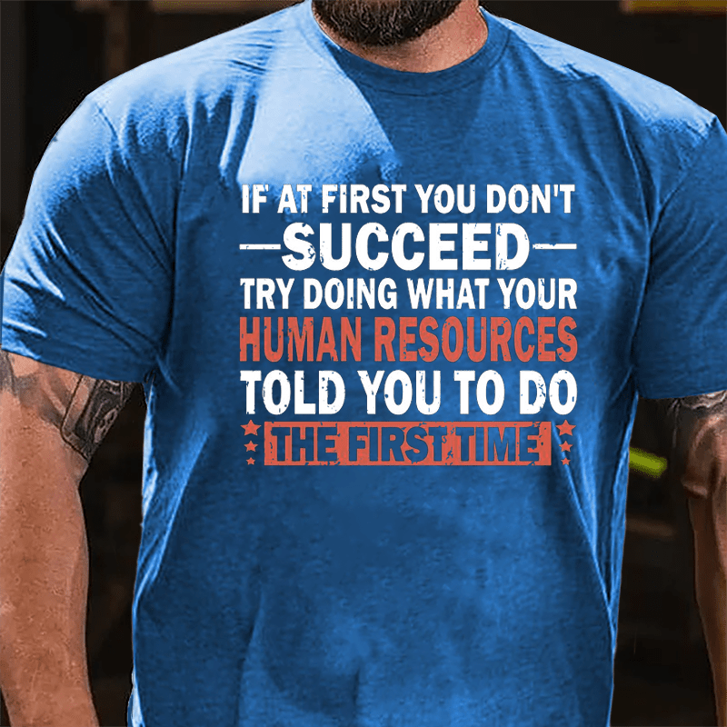 If At First You Don't Succeed Try Doing What Your Human Resources Told You To Do The First Time Cotton T-shirt-Maturelion