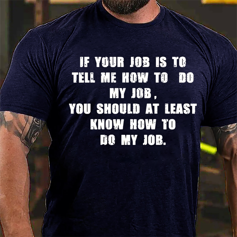 If Your Job Is To Tell Me How To Do My Job You Should At Least Know How To Do My Job Cotton T-shirt-Maturelion