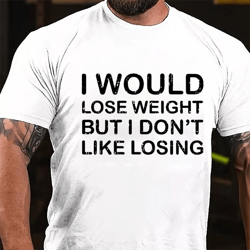 I Would Lose Weight But I Don't Like Losing Cotton T-shirt-Maturelion