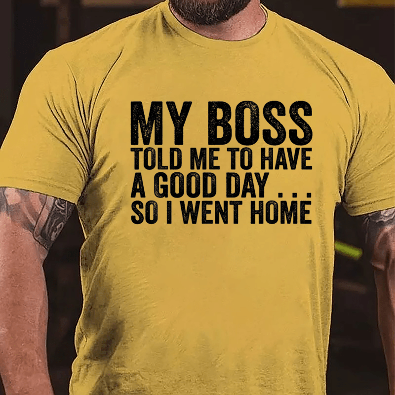 My Boss Told Me To Have A Good Day So I Went Home Cotton T-shirt-Maturelion