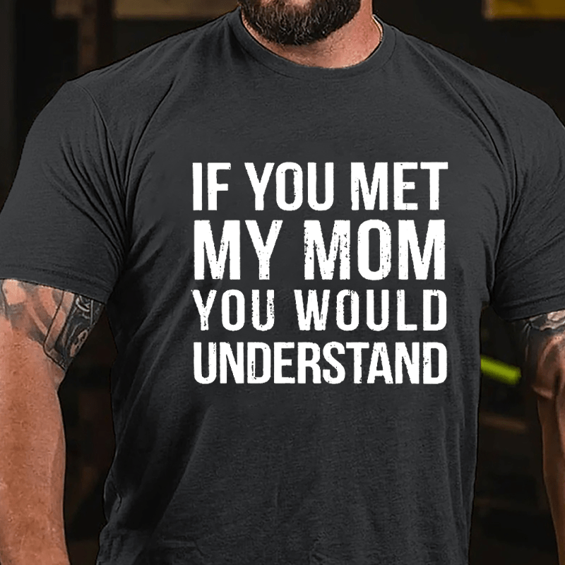 If You Met My Mom You Would Understand Cotton T-shirt-Maturelion