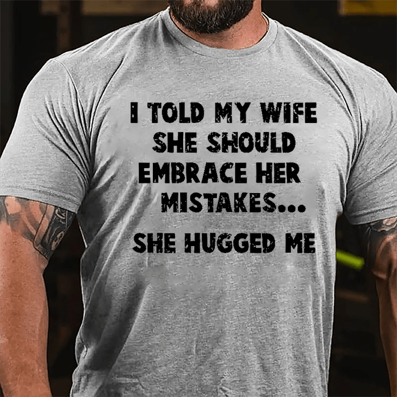 I Told My Wife She Should Embrace Her Mistakes She Hugged Me Funny Cotton T-shirt-Maturelion