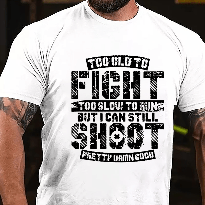 Too Old To Fight Too Slow To Run But I Can Still Shoot Pretty Damn Good Cotton T-shirt (Free Customization)