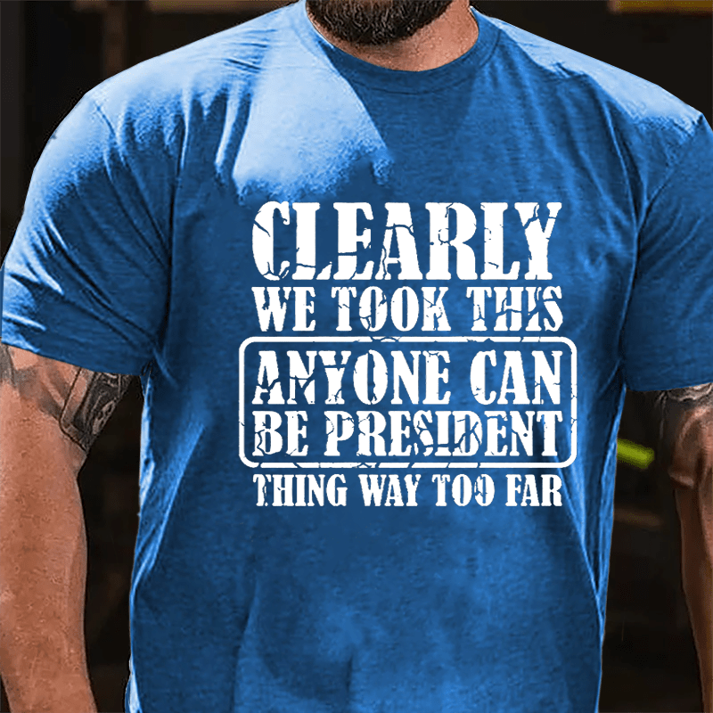 Clearly We Took This "Anyone Can Be President" Thing Way Too Far Cotton T-shirt-Maturelion