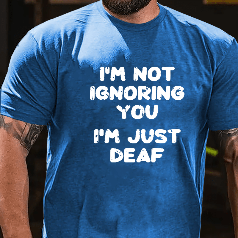 I'm Not Ignoring You I'm Just Deaf Cotton T-shirt-Maturelion