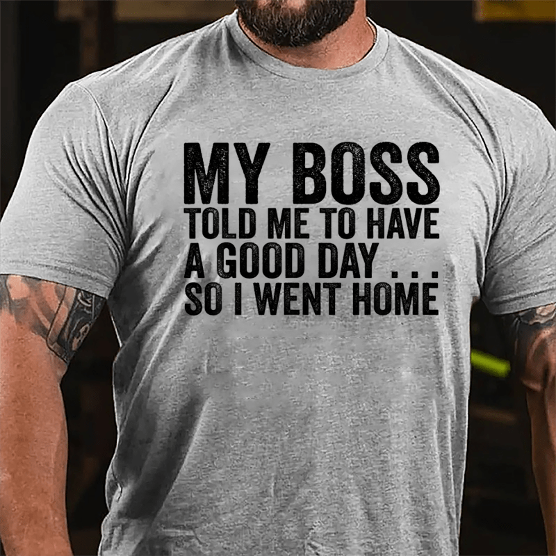 My Boss Told Me To Have A Good Day So I Went Home Cotton T-shirt-Maturelion