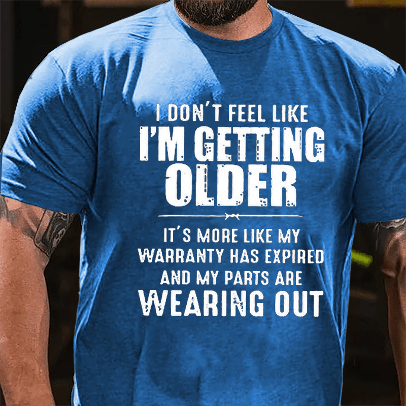 I Don't Feel Like I'm Getting Older It's More Like My Warranty Has Expired And My Parts Are Wearing Out Cotton T-shirt -Maturelion