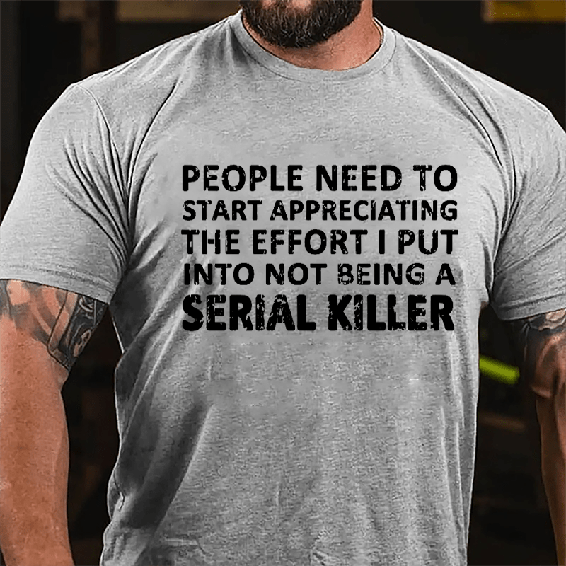 People Need To Start Appreciating The Effort I Put Into Not Being A Serial Killer Cotton T-shirt-Maturelion