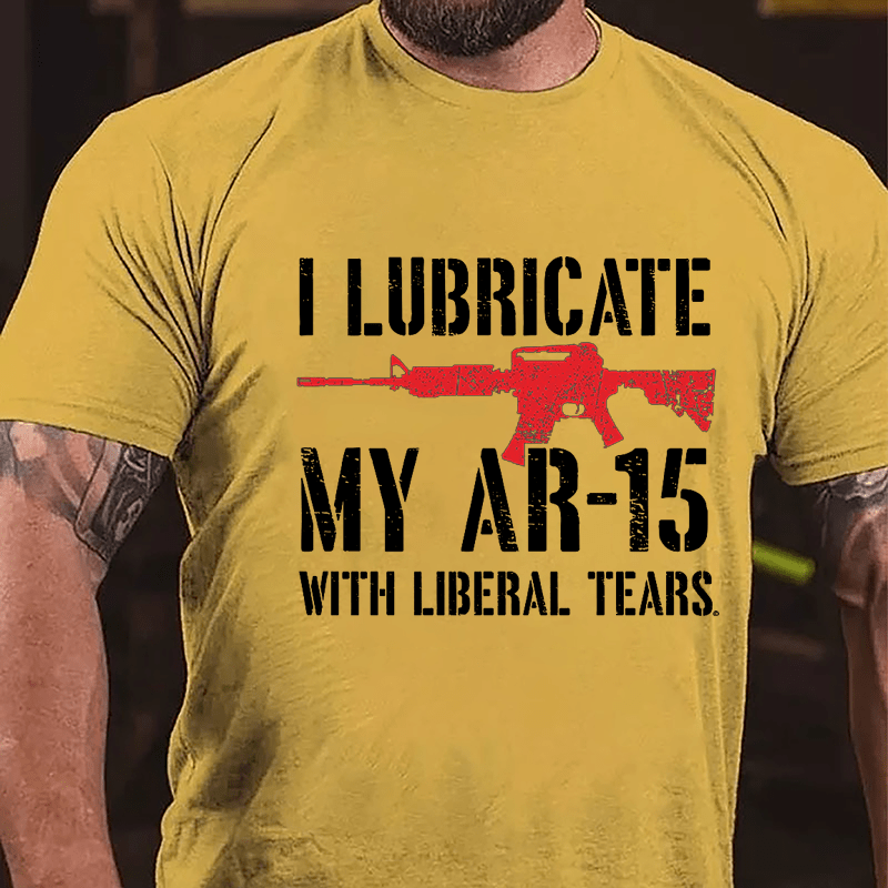 I Lubricate My AR-15 With Liberal Tears Cotton T-shirt (Free Customization)