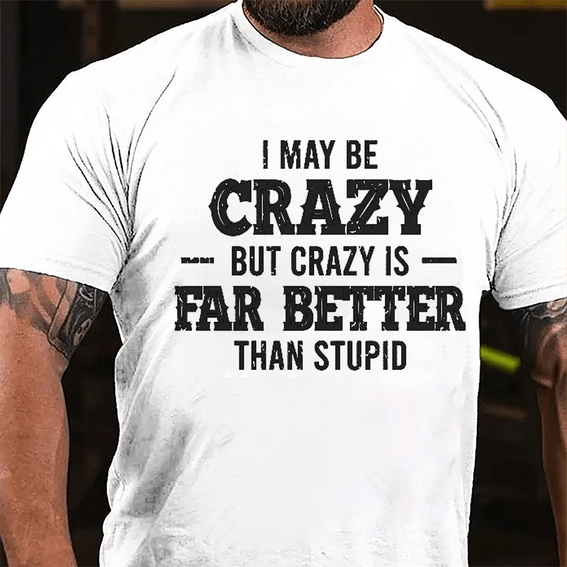 I May Be Crazy But Crazy Is Far Better Than Stupid Cotton T-shirt-Maturelion