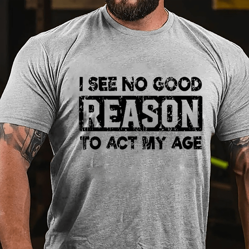 I See No Good Reason To Act My Age Cotton T-shirt -Maturelion