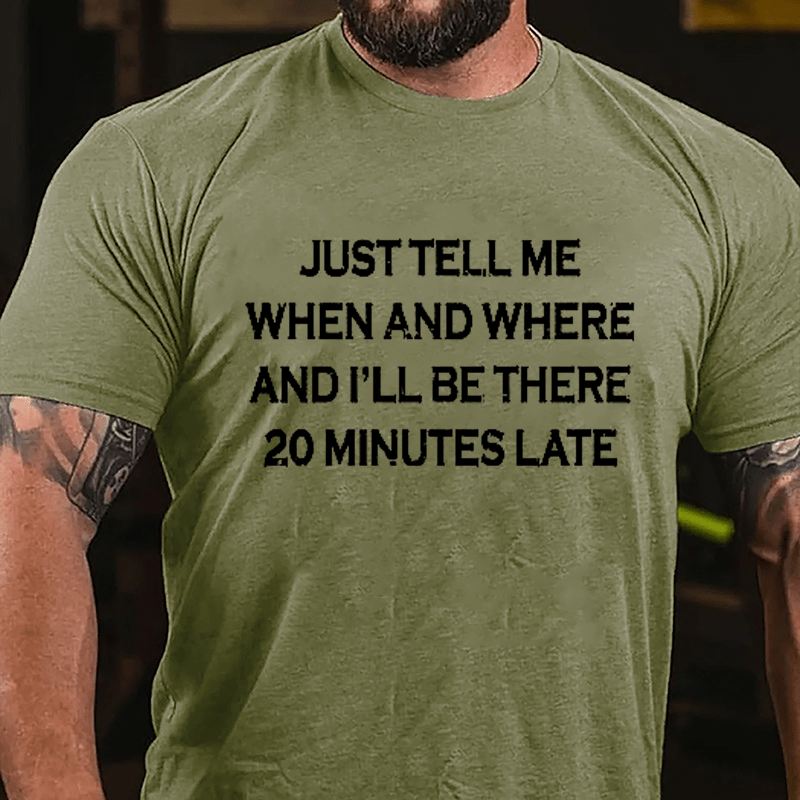 Just Tell Me When And Where And I'll Be There 20 Minutes Late Cotton T-shirt-Maturelion