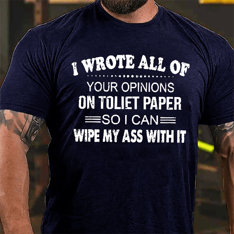 I Wrote All Of Your Opinions On Toilet Paper So I Can Wipe My Ass With It Funny Cotton T-shirt-Maturelion