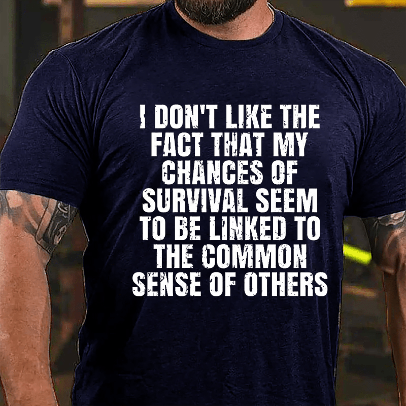 I Don't Like The Fact That My Chances Of Survival Seem To Be Linked To The Common Sense Of Others Cotton T-shirt-Maturelion