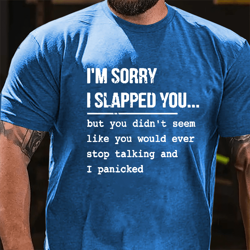 I'm Sorry I Slapped You But You Didn't Seem Like You Would Ever Stop Talking And I Panicked Sarcastic Cotton T-shirt-Maturelion