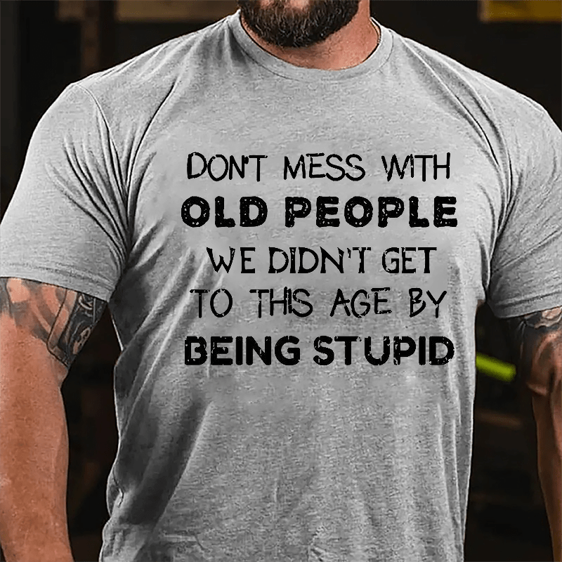 Men's Don't Mess With Old People We Didn't Get This Age By Being Stupid Cotton T-shirt-Maturelion