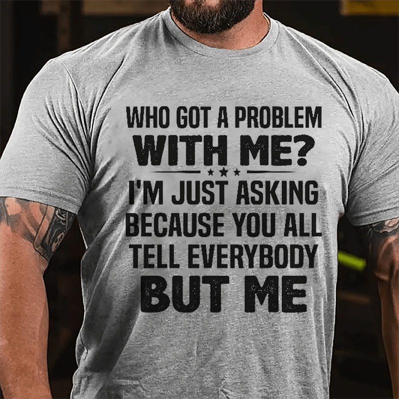 Who Got A Problem With Me I'm Just Asking Because You All Tell Everybody But Me Cotton T-shirt-Maturelion
