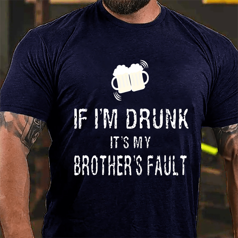 If I'm Drunk It's My Brother's Fault Cotton T-shirt-Maturelion