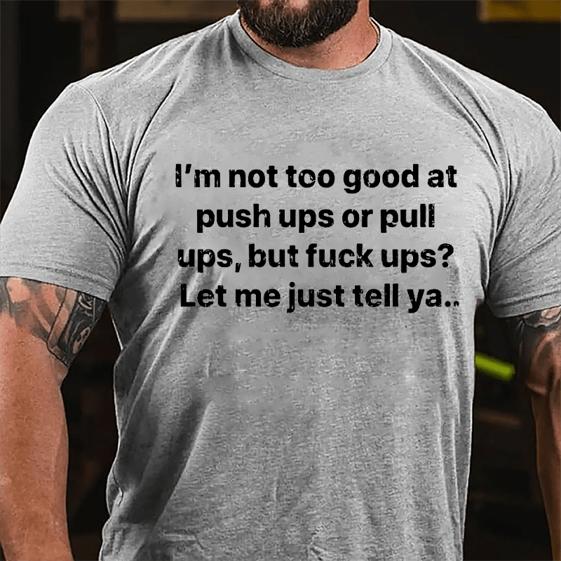 I'm Not Too Good At Push Ups Or Pull Ups But Fuck Ups? Let Me Just Tell Ya Cotton T-shirt-Maturelion
