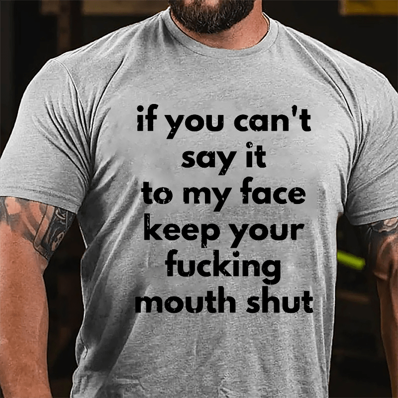 If You Can't Say It To My Face Keep Your Fucking Mouth Shut Cotton T-shirt-Maturelion