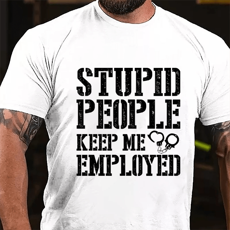 Stupid People Keep Me Employed Cotton T-shirt-Maturelion