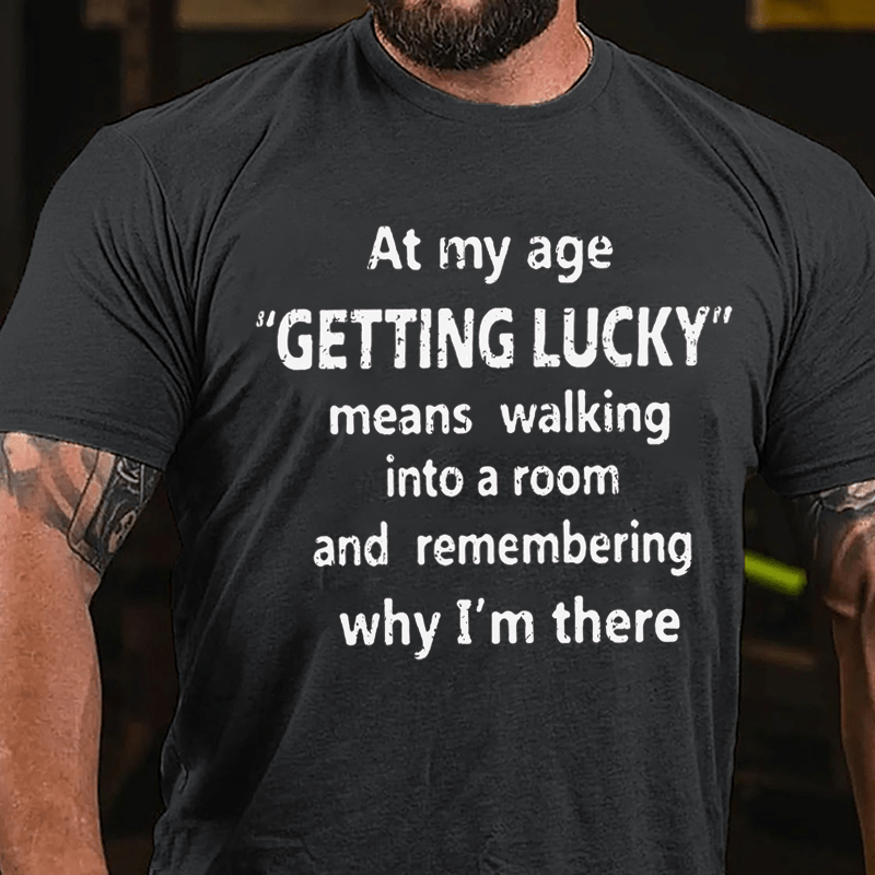 At My Age Getting Lucky Means Walking Into A Room And Remembering Why I'm There Cotton T-shirt-Maturelion