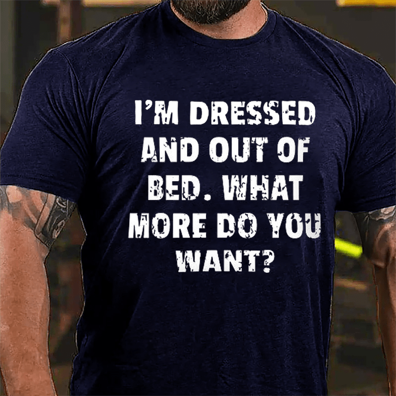 I'm Dressed And Out Of Bed What More Do You Want Cotton T-shirt-Maturelion