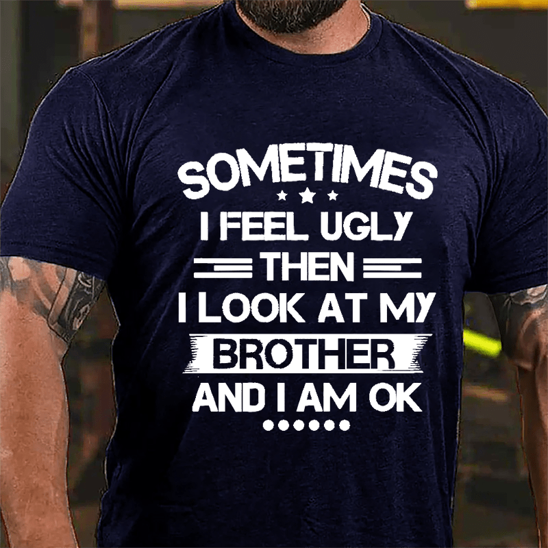 Sometimes I Feel Ugly Then I Look At My Brother And I Am OK Funny Cotton T-shirt-Maturelion
