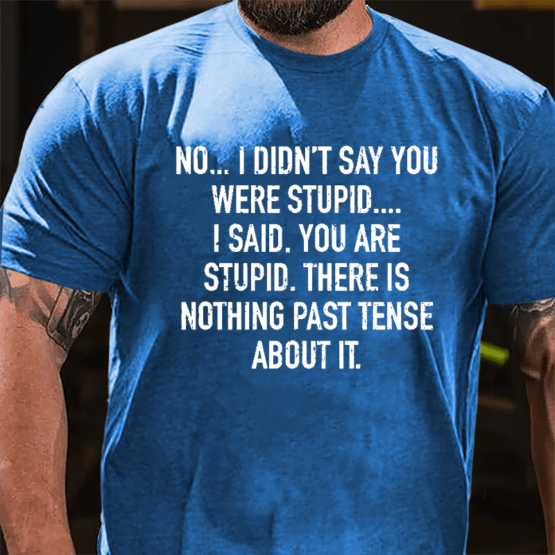 No I Didn't Say You Were Stupid I Said You Are Stupid There Is Nothing Past Tense About It Cotton T-shirt-Maturelion