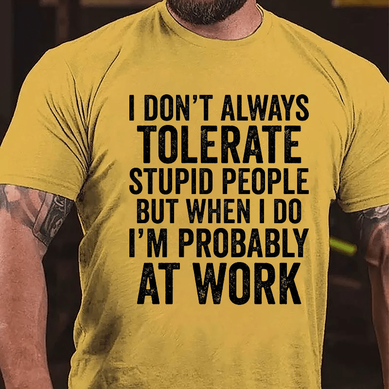 I Don't Always Tolerate Stupid People But When I Do I'm Probably At Work Cotton T-shirt-Maturelion