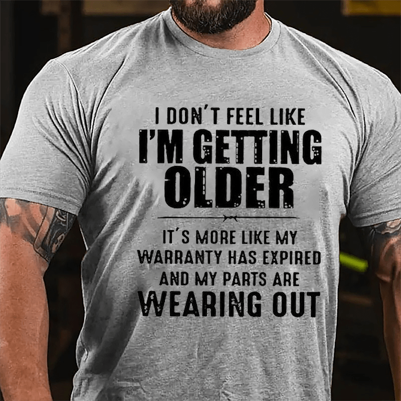 I Don't Feel Like I'm Getting Older It's More Like My Warranty Has Expired And My Parts Are Wearing Out Cotton T-shirt -Maturelion
