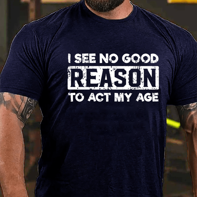 I See No Good Reason To Act My Age Men's Cotton T-shirt (Free Customization)-Maturelion
