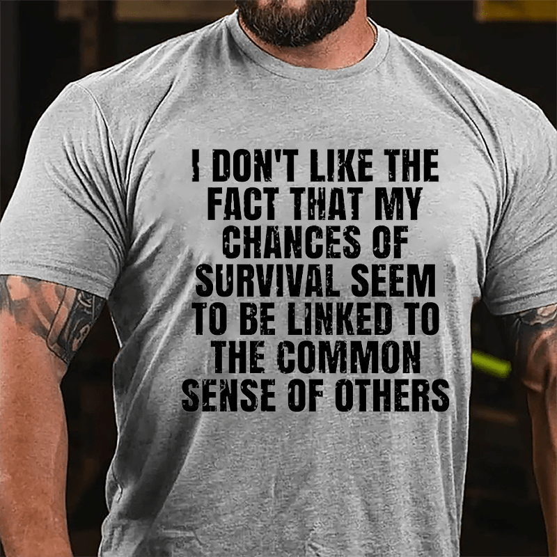 I Don't Like The Fact That My Chances Of Survival Seem To Be Linked To The Common Sense Of Others Cotton T-shirt-Maturelion