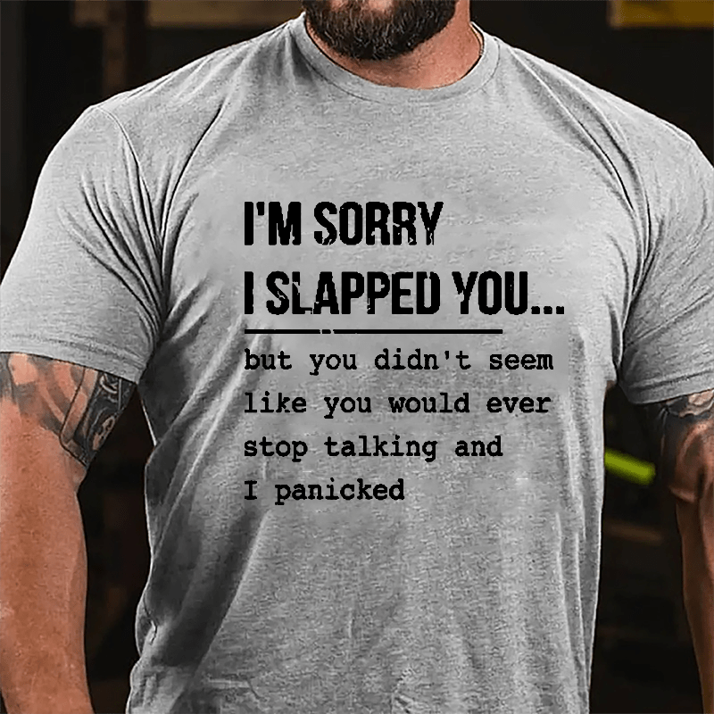 I'm Sorry I Slapped You But You Didn't Seem Like You Would Ever Stop Talking And I Panicked Sarcastic Cotton T-shirt-Maturelion