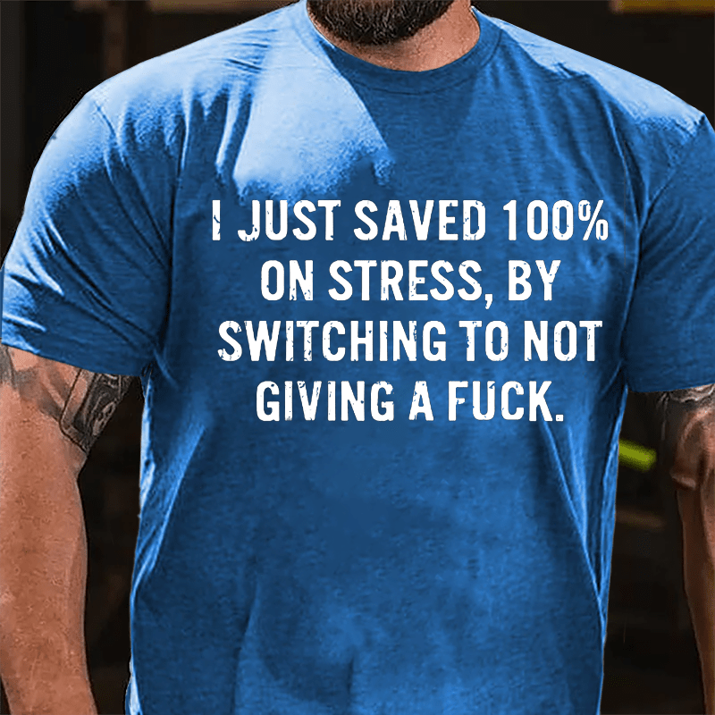 I Just Saved 100% On Stress By Switching To Not Giving A Fuck Cotton T-shirt-Maturelion