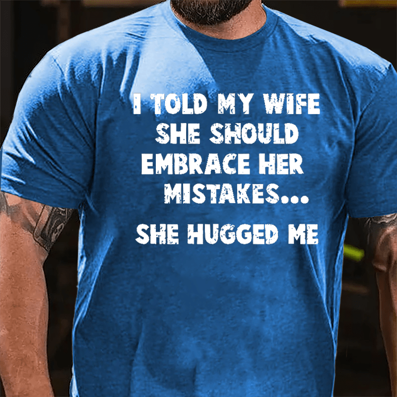 I Told My Wife She Should Embrace Her Mistakes She Hugged Me Funny Cotton T-shirt-Maturelion