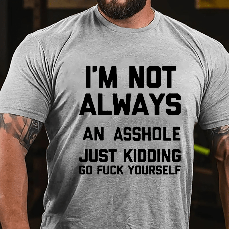 I'm Not Always An Asshole Just Kidding Go Fuck Yourself Cotton T-shirt-Maturelion