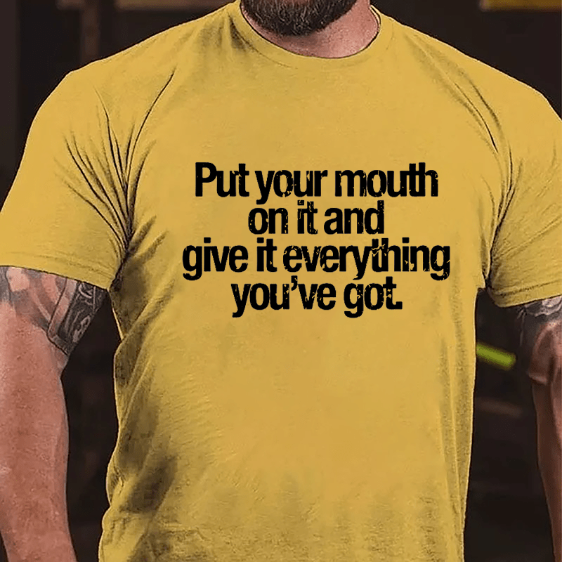 Put Your Mouth On It And Give It Everything You've Got Cotton T-shirt-Maturelion