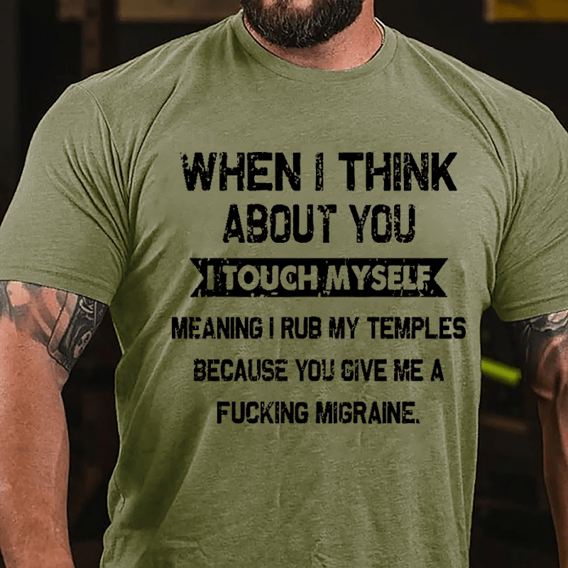 Maturelion When I Think About You I Touch Myself Meaning I Rub My Temples Because You Give Me A Fucking Migraine Cotton T-shirt -Maturelion