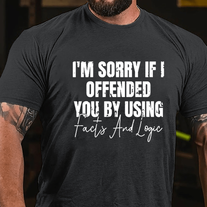 I'm Sorry If I Offended You By Using Facts And Logic Sarcastic Cotton T-shirt-Maturelion