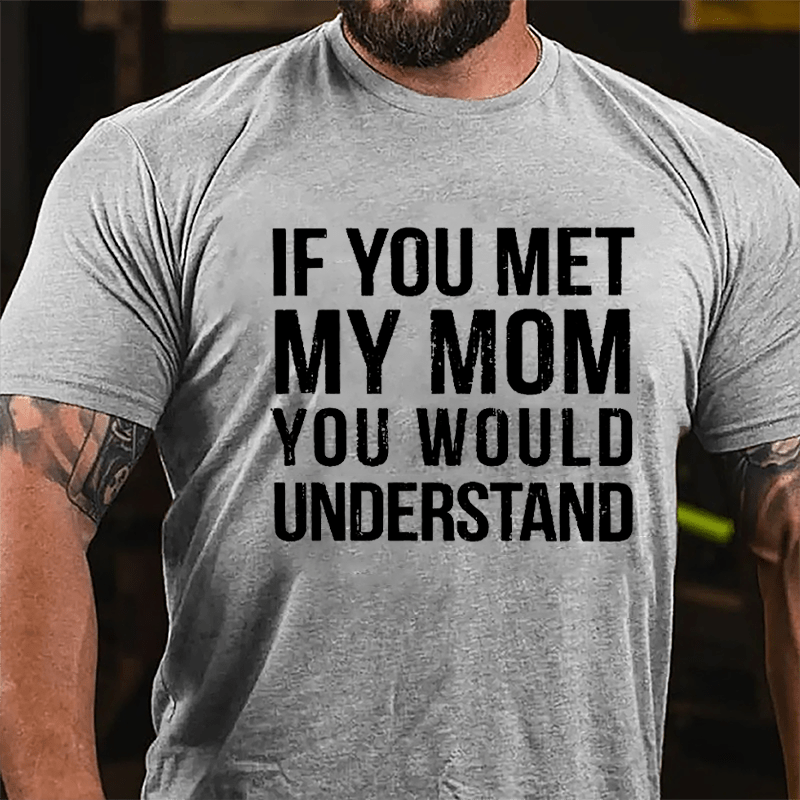 If You Met My Mom You Would Understand Cotton T-shirt-Maturelion