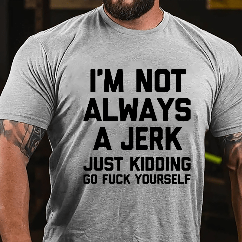 I'm Not Always A Jerk Just Kidding Go Fuck Yourself Cotton T-shirt-Maturelion
