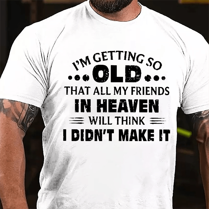 I'm Getting So Old That All My Friends In Heaven Will Think I Didn't Make It Cotton T-shirt-Maturelion