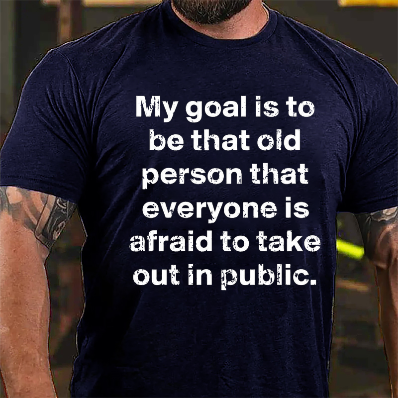 My Goal Is To Be That Old Person That Everyone Is Afraid To Take Out In Public Cotton T-shirt-Maturelion