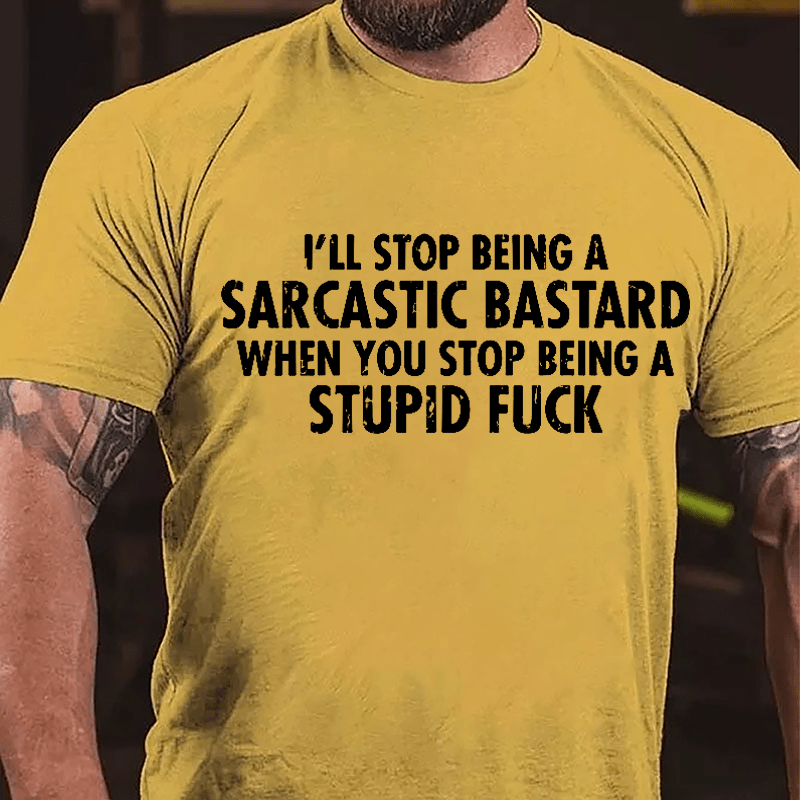 I'll Stop Being A Sarcastic Bastard When You Stop Being A Stupid Fuck Cotton T-shirt-Maturelion