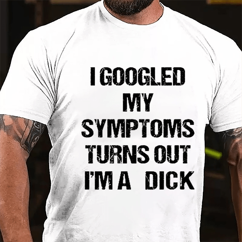 I Googled My Symptoms Turns Out I'm A Dick Cotton T-shirt-Maturelion