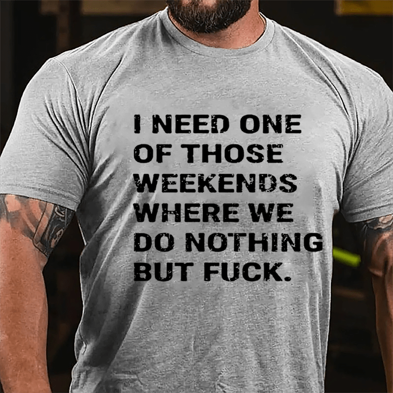 I Need One Of Those Weekends Where We Do Nothing But Fuck Cotton T-shirt-Maturelion