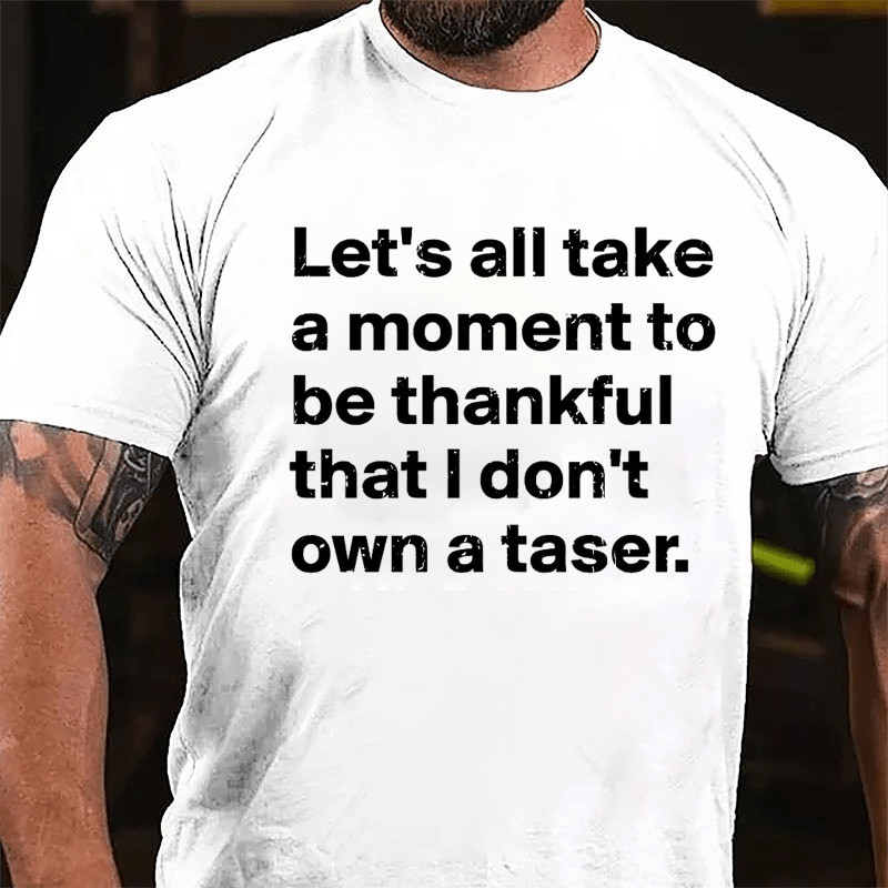 Let's All Take A Moment To Be Thankful That I Don't Own A Taser Cotton T-shirt-Maturelion