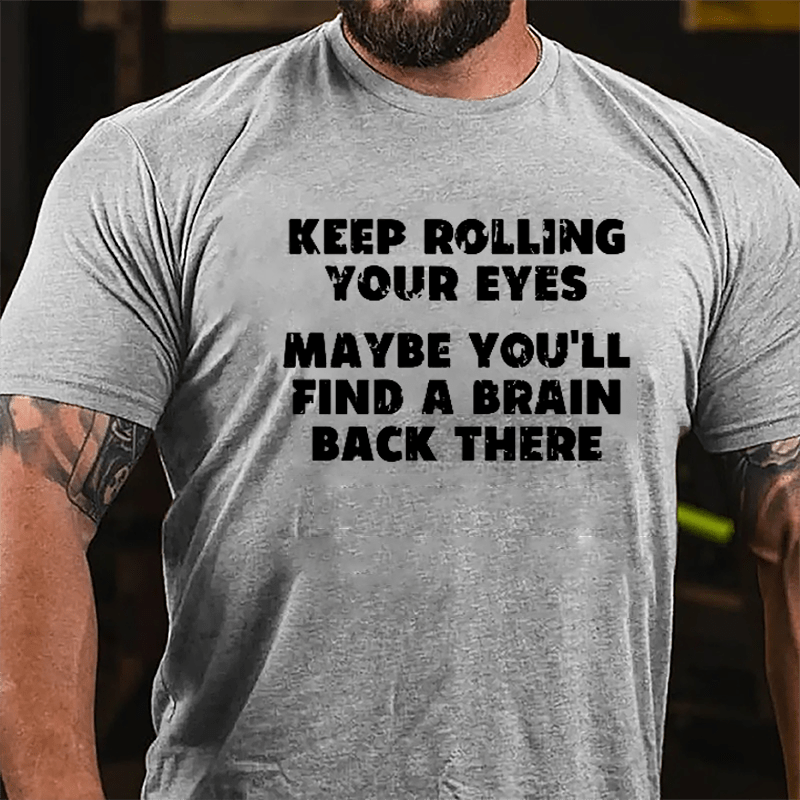 Keep Rolling Your Eyes Maybe You'll Find A Brain Back There Funny Cotton T-shirt-Maturelion